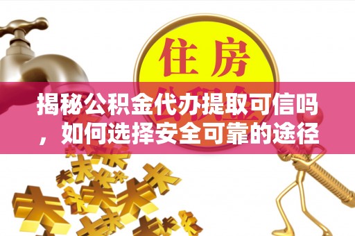 海宁揭秘公积金代办提取可信吗，如何选择安全可靠的途径