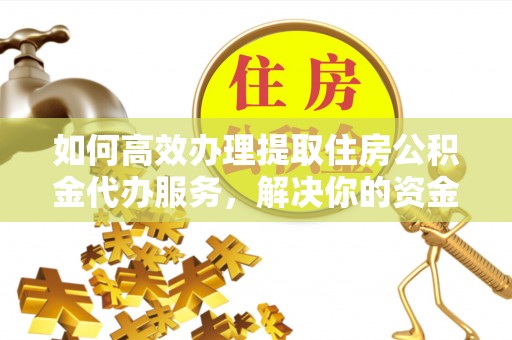 海宁如何高效办理提取住房公积金代办服务，解决你的资金需求