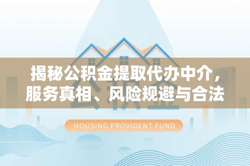 海宁揭秘公积金提取代办中介，服务真相、风险规避与合法途径