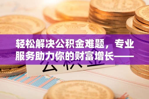 海宁轻松解决公积金难题，专业服务助力你的财富增长——代办公积金提取