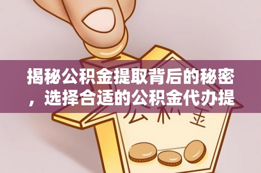 海宁揭秘公积金提取背后的秘密，选择合适的公积金代办提取公司是关键