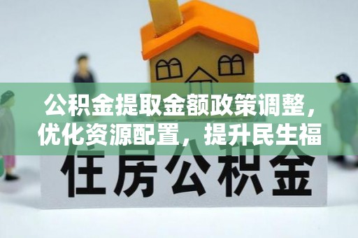 海宁公积金提取金额政策调整，优化资源配置，提升民生福祉