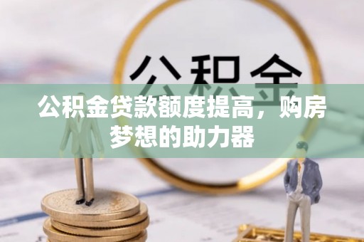 海宁公积金贷款额度提高，购房梦想的助力器