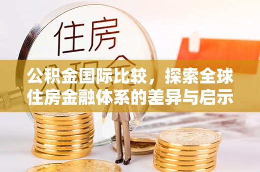 海宁公积金国际比较，探索全球住房金融体系的差异与启示
