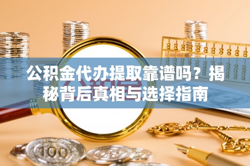 海宁公积金代办提取靠谱吗？揭秘背后真相与选择指南