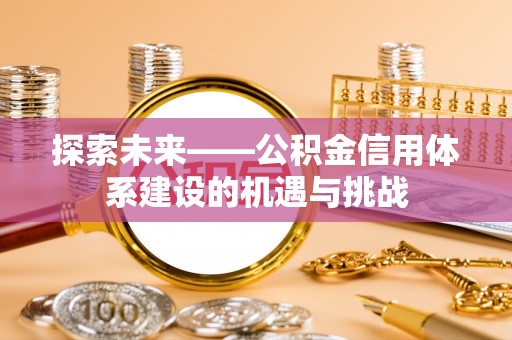 海宁探索未来——公积金信用体系建设的机遇与挑战
