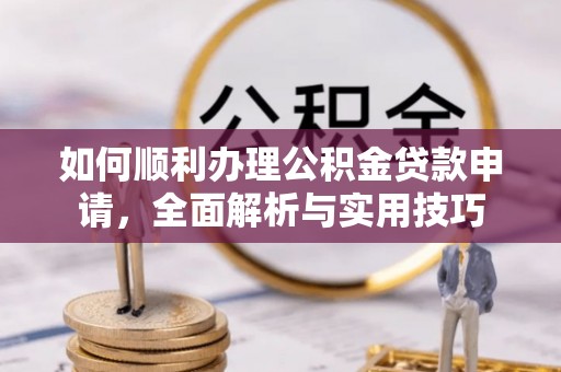 海宁如何顺利办理公积金贷款申请，全面解析与实用技巧