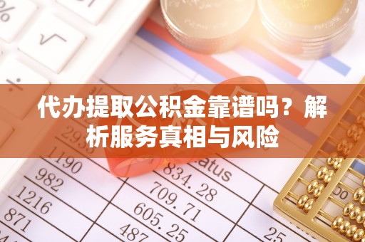 海宁代办提取公积金靠谱吗？解析服务真相与风险