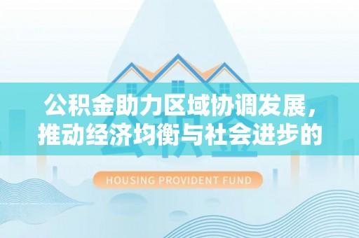 海宁公积金助力区域协调发展，推动经济均衡与社会进步的桥梁