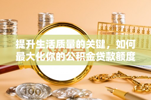 海宁提升生活质量的关键，如何最大化你的公积金贷款额度