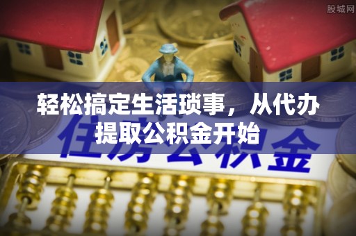 海宁轻松搞定生活琐事，从代办提取公积金开始
