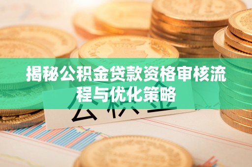海宁揭秘公积金贷款资格审核流程与优化策略