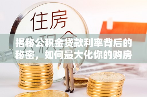 海宁揭秘公积金贷款利率背后的秘密，如何最大化你的购房优势