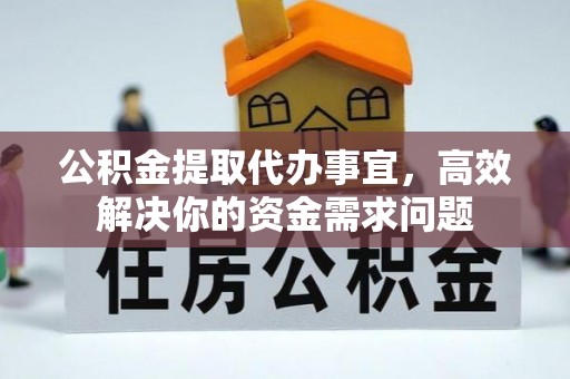 海宁公积金提取代办事宜，高效解决你的资金需求问题