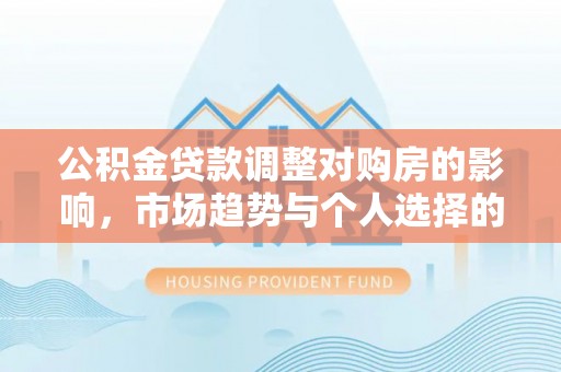 海宁公积金贷款调整对购房的影响，市场趋势与个人选择的深度解析