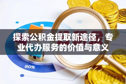 海宁探索公积金提取新途径，专业代办服务的价值与意义