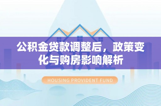 海宁公积金贷款调整后，政策变化与购房影响解析