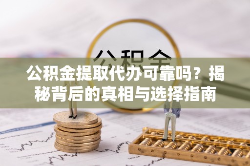 海宁公积金提取代办可靠吗？揭秘背后的真相与选择指南