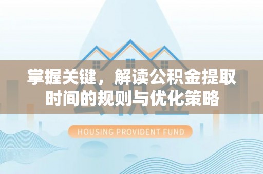 海宁掌握关键，解读公积金提取时间的规则与优化策略