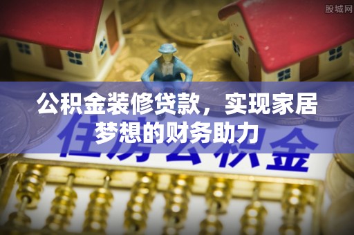 海宁公积金装修贷款，实现家居梦想的财务助力