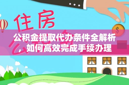 海宁公积金提取代办条件全解析，如何高效完成手续办理