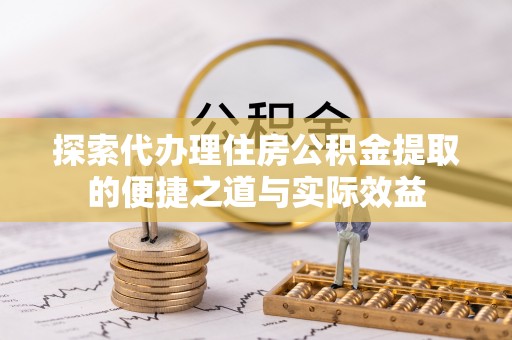 海宁探索代办理住房公积金提取的便捷之道与实际效益