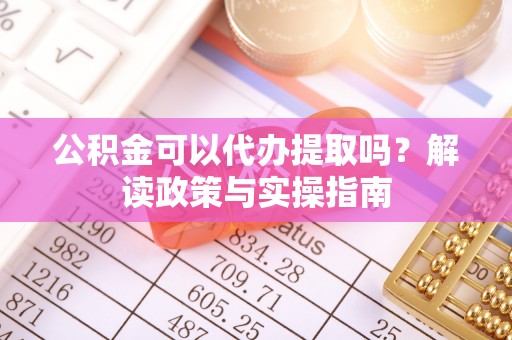 海宁公积金可以代办提取吗？解读政策与实操指南