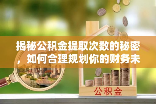 海宁揭秘公积金提取次数的秘密，如何合理规划你的财务未来
