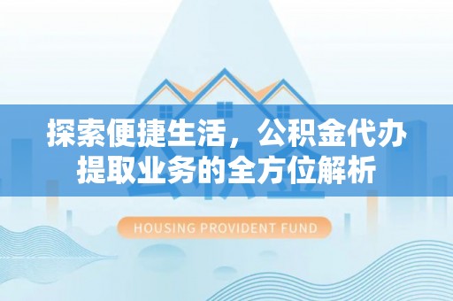 海宁探索便捷生活，公积金代办提取业务的全方位解析