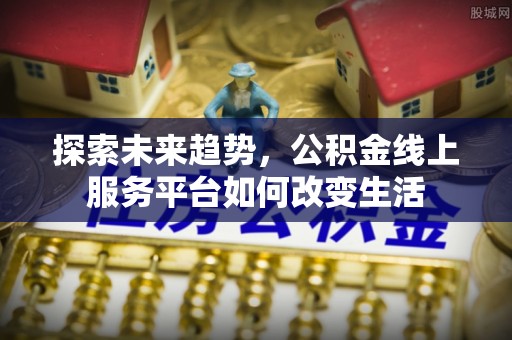 海宁探索未来趋势，公积金线上服务平台如何改变生活