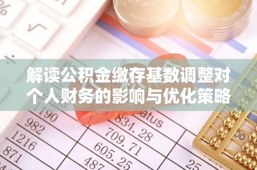 海宁解读公积金缴存基数调整对个人财务的影响与优化策略