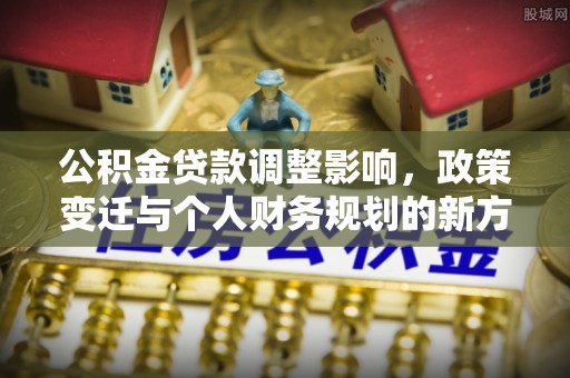 海宁公积金贷款调整影响，政策变迁与个人财务规划的新方向
