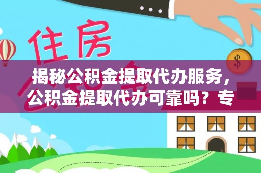 海宁揭秘公积金提取代办服务，公积金提取代办可靠吗？专业解析与实用指南