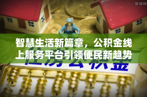 海宁智慧生活新篇章，公积金线上服务平台引领便民新趋势