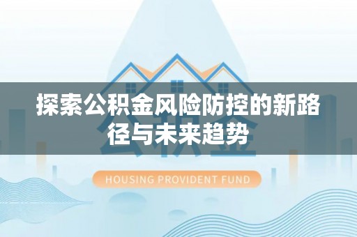 海宁探索公积金风险防控的新路径与未来趋势