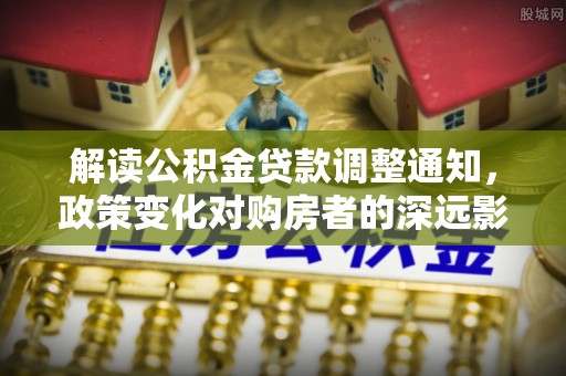 海宁解读公积金贷款调整通知，政策变化对购房者的深远影响
