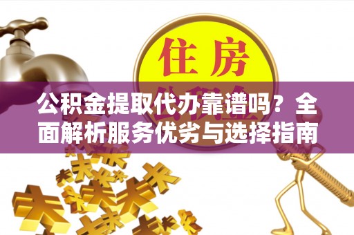 海宁公积金提取代办靠谱吗？全面解析服务优劣与选择指南
