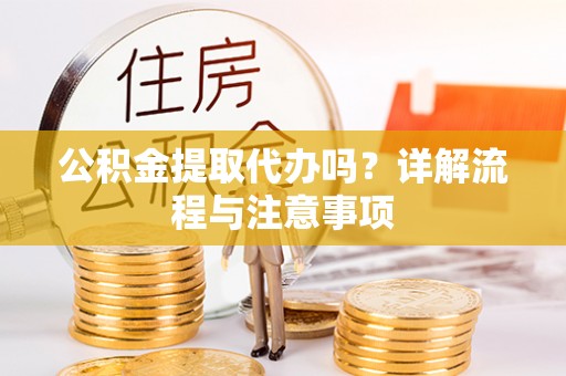 海宁公积金提取代办吗？详解流程与注意事项