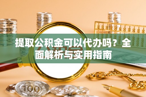 海宁提取公积金可以代办吗？全面解析与实用指南