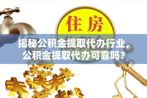 海宁揭秘公积金提取代办行业，公积金提取代办可靠吗？