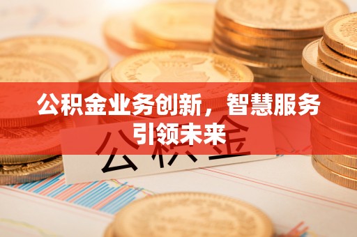 海宁公积金业务创新，智慧服务引领未来