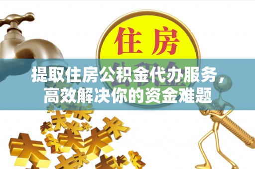 海宁提取住房公积金代办服务，高效解决你的资金难题