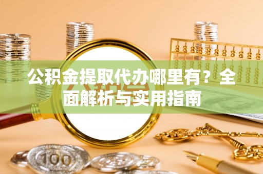海宁公积金提取代办哪里有？全面解析与实用指南
