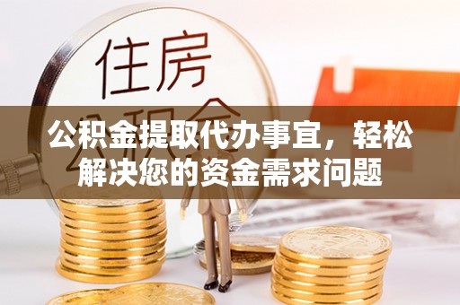 海宁公积金提取代办事宜，轻松解决您的资金需求问题