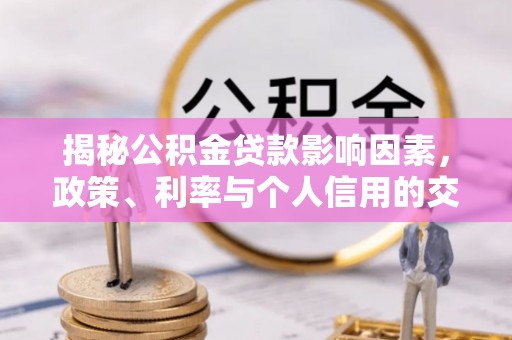 海宁揭秘公积金贷款影响因素，政策、利率与个人信用的交织作用