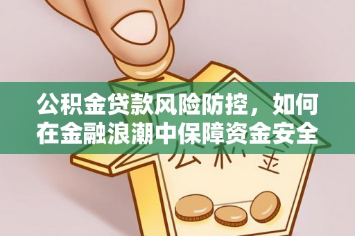海宁公积金贷款风险防控，如何在金融浪潮中保障资金安全