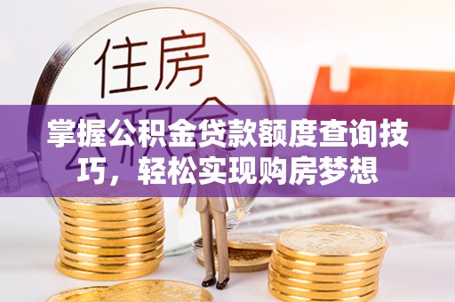 海宁掌握公积金贷款额度查询技巧，轻松实现购房梦想