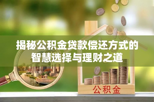 海宁揭秘公积金贷款偿还方式的智慧选择与理财之道