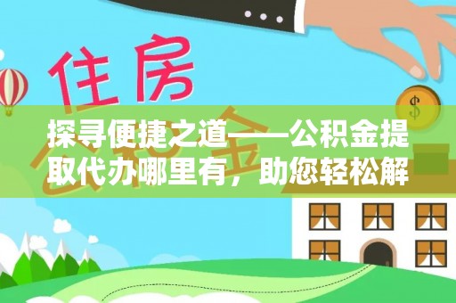 海宁探寻便捷之道——公积金提取代办哪里有，助您轻松解决资金难题