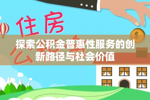 海宁探索公积金普惠性服务的创新路径与社会价值